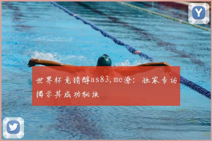 世界杯竞猜醇as83,me潦:独家专访揭示其成功秘诀