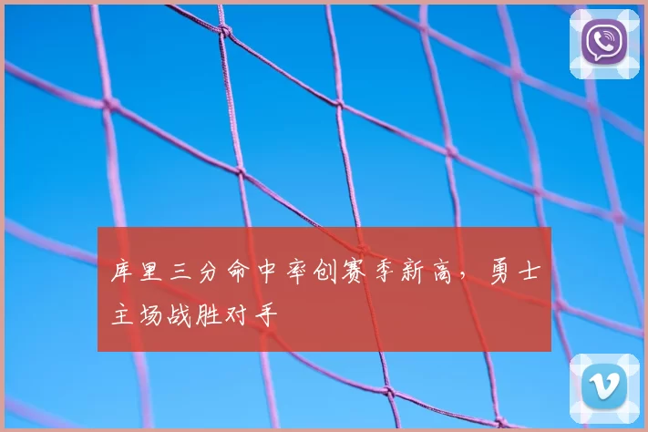 库里三分命中率创赛季新高，勇士主场战胜对手
