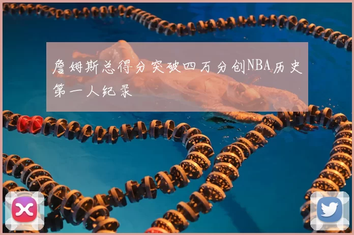 詹姆斯总得分突破四万分创NBA历史第一人纪录