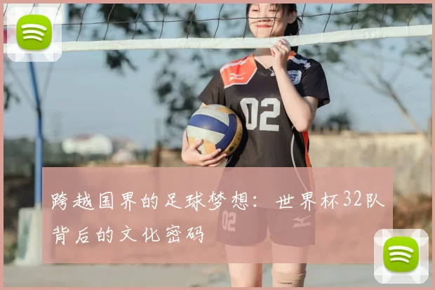 跨越国界的足球梦想：世界杯32队背后的文化密码