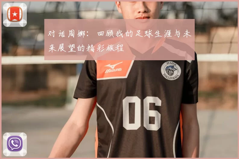 对话周娜：回顾我的足球生涯与未来展望的精彩旅程