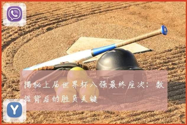 揭秘上届世界杯八强最终座次：数据背后的胜负关键