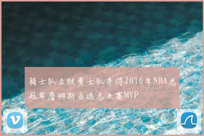 骑士队击败勇士队夺得2016年NBA总冠军詹姆斯当选总决赛MVP
