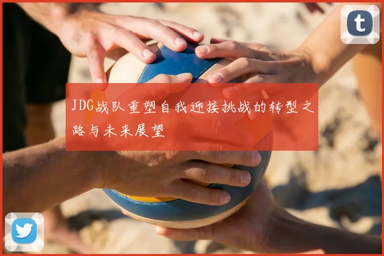 JDG战队重塑自我迎接挑战的转型之路与未来展望