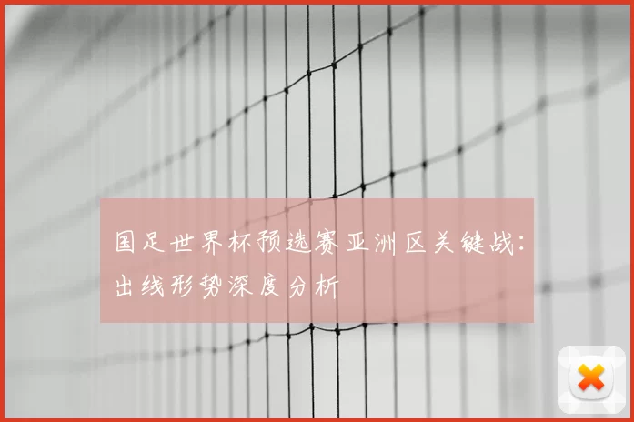 国足世界杯预选赛亚洲区关键战：出线形势深度分析