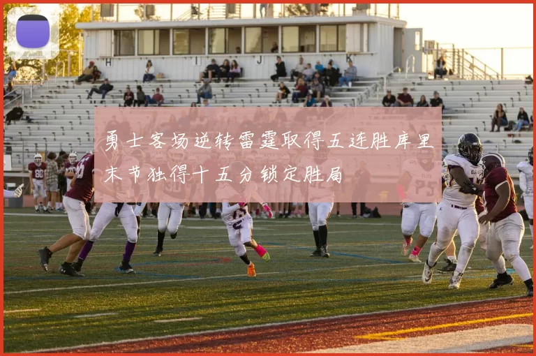 勇士客场逆转雷霆取得五连胜库里末节独得十五分锁定胜局