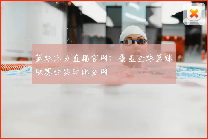 篮球比分直播官网:覆盖全球篮球联赛的实时比分网