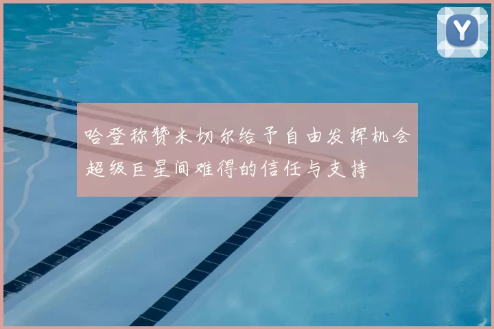 哈登称赞米切尔给予自由发挥机会超级巨星间难得的信任与支持
