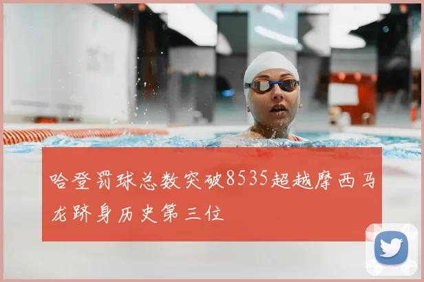 哈登罚球总数突破8535超越摩西马龙跻身历史第三位