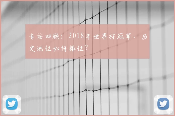 专访回顾:2018年世界杯冠军,历史地位如何排位?