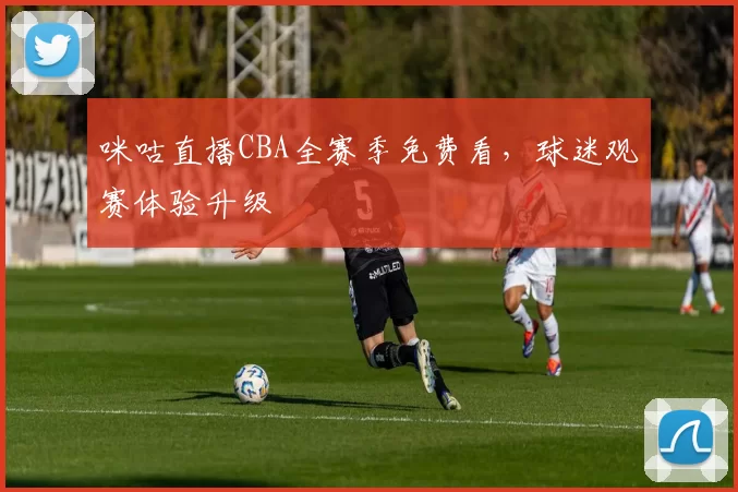 咪咕直播CBA全赛季免费看，球迷观赛体验升级