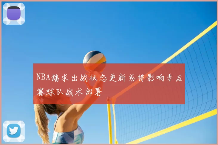 NBA播求出战状态更新或将影响季后赛球队战术部署