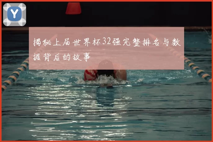 揭秘上届世界杯32强完整排名与数据背后的故事