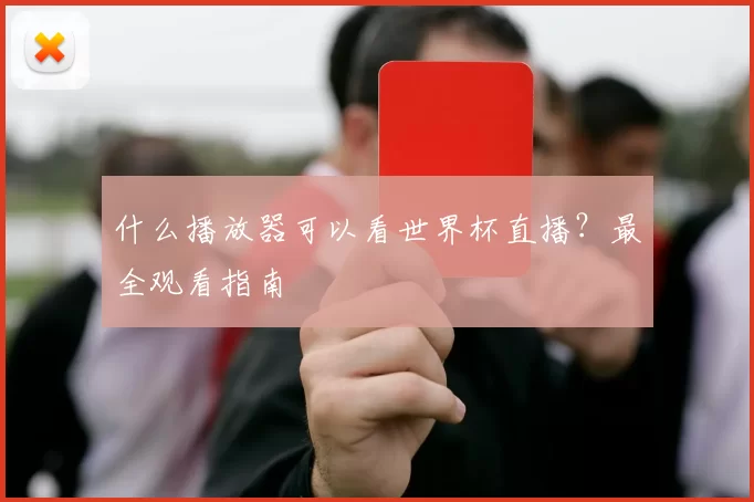 什么播放器可以看世界杯直播？最全观看指南
