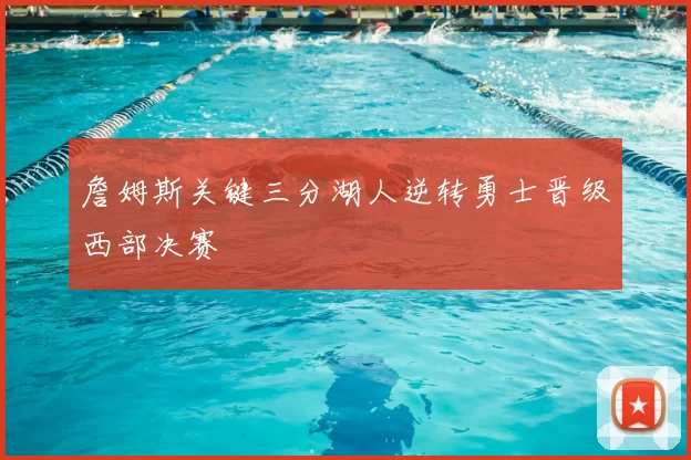 詹姆斯关键三分湖人逆转勇士晋级西部决赛