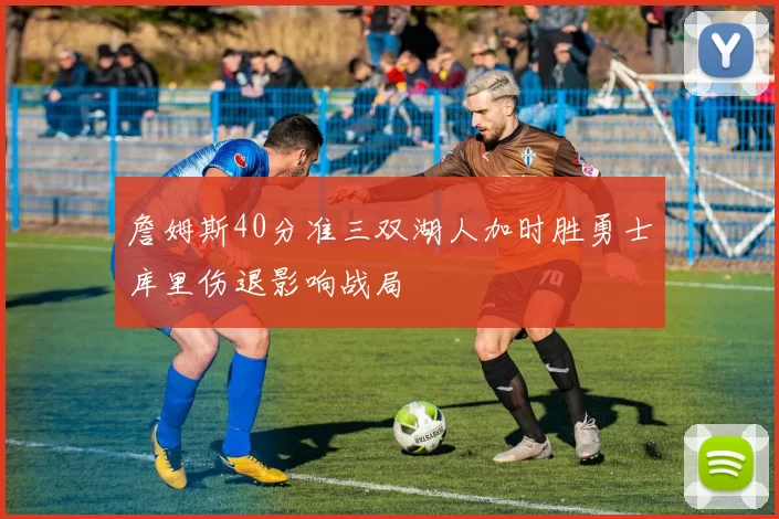 詹姆斯40分准三双湖人加时胜勇士库里伤退影响战局