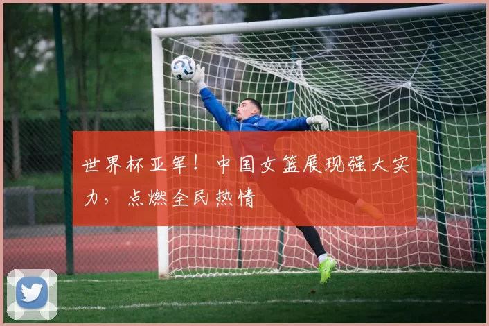 世界杯亚军！中国女篮展现强大实力，点燃全民热情