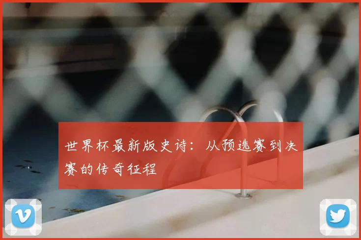 世界杯最新版史诗：从预选赛到决赛的传奇征程