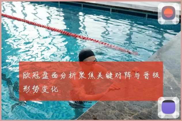 欧冠盘面分析聚焦关键对阵与晋级形势变化