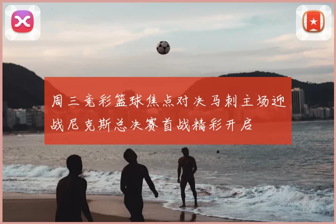 周三竞彩篮球焦点对决马刺主场迎战尼克斯总决赛首战精彩开启