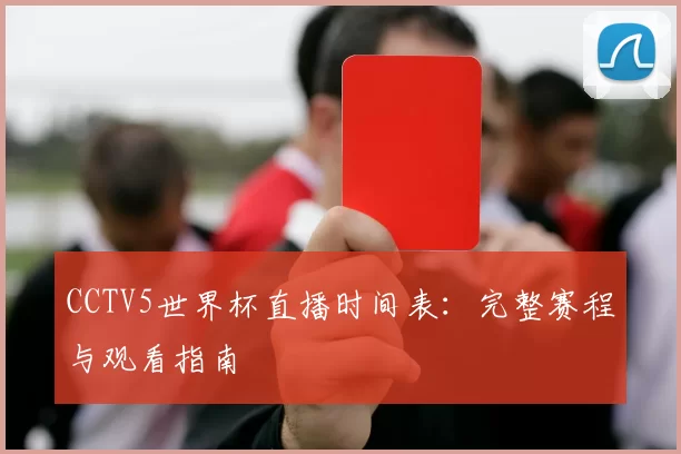 CCTV5世界杯直播时间表：完整赛程与观看指南