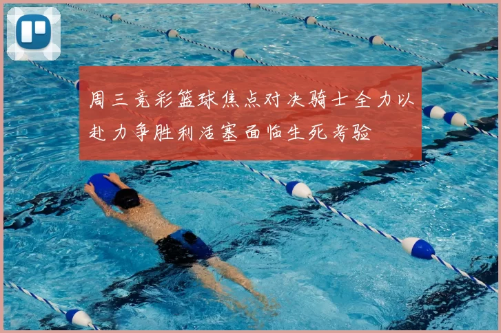 周三竞彩篮球焦点对决骑士全力以赴力争胜利活塞面临生死考验