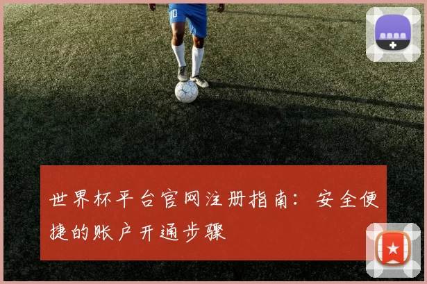 世界杯平台官网注册指南：安全便捷的账户开通步骤