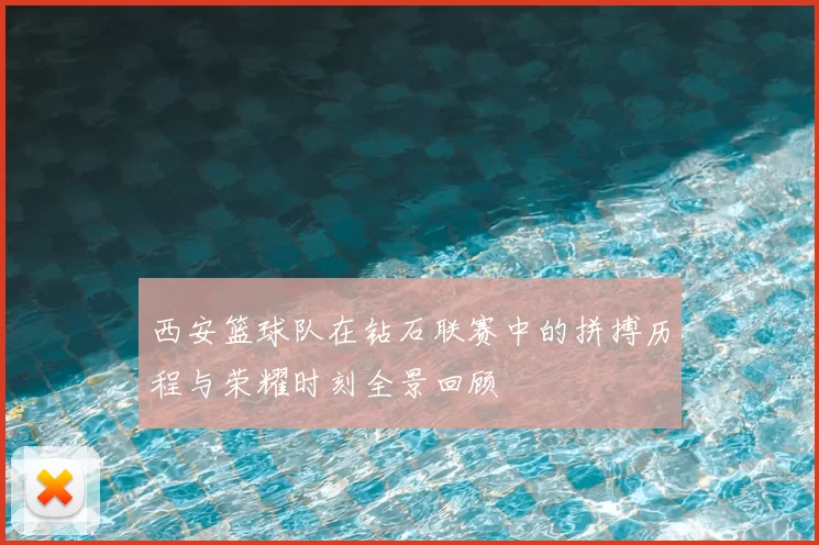 西安篮球队在钻石联赛中的拼搏历程与荣耀时刻全景回顾