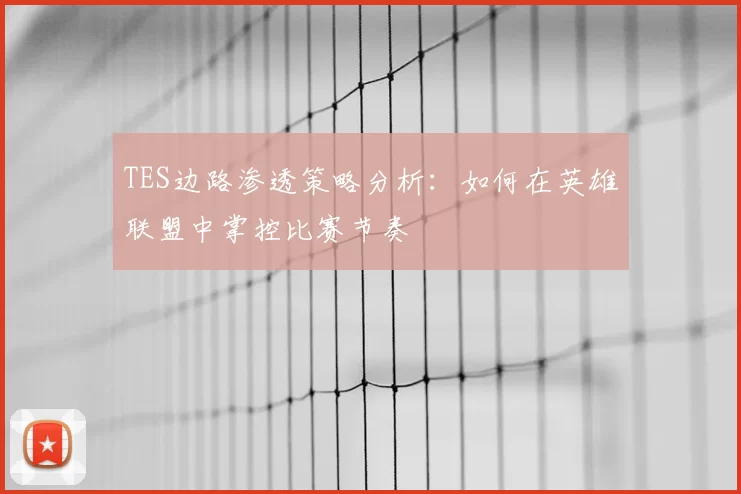 TES边路渗透策略分析:如何在英雄联盟中掌控比赛节奏