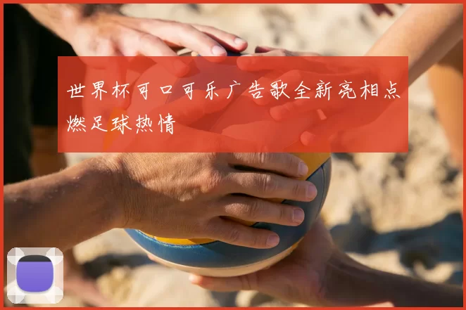 世界杯可口可乐广告歌全新亮相点燃足球热情