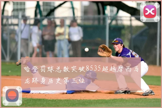 哈登罚球总数突破8535超越摩西马龙跻身历史第三位