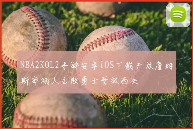 NBA2KOL2手游安卓iOS下载开放詹姆斯率湖人击败勇士晋级西决