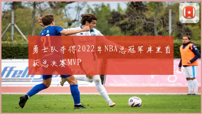 勇士队夺得2022年NBA总冠军库里首获总决赛MVP