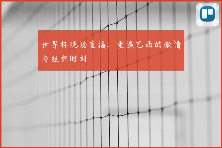 世界杯现场直播：重温巴西的激情与经典时刻