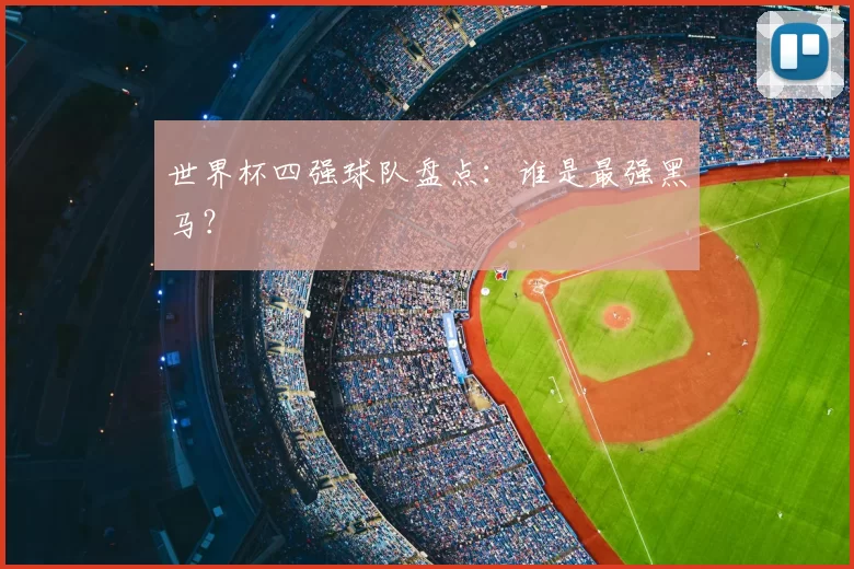 世界杯四强球队盘点：谁是最强黑马？