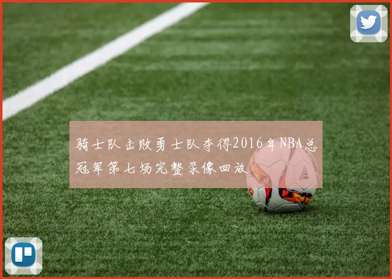 骑士队击败勇士队夺得2016年NBA总冠军第七场完整录像回放
