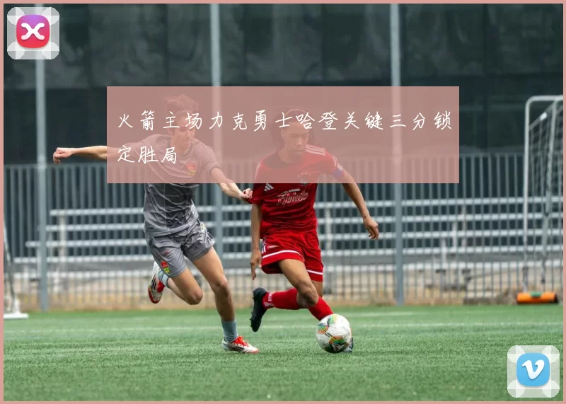 火箭主场力克勇士哈登关键三分锁定胜局