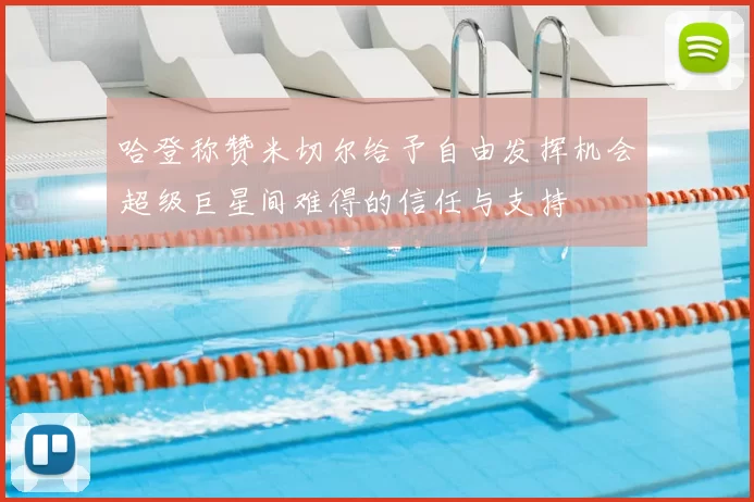 哈登称赞米切尔给予自由发挥机会超级巨星间难得的信任与支持