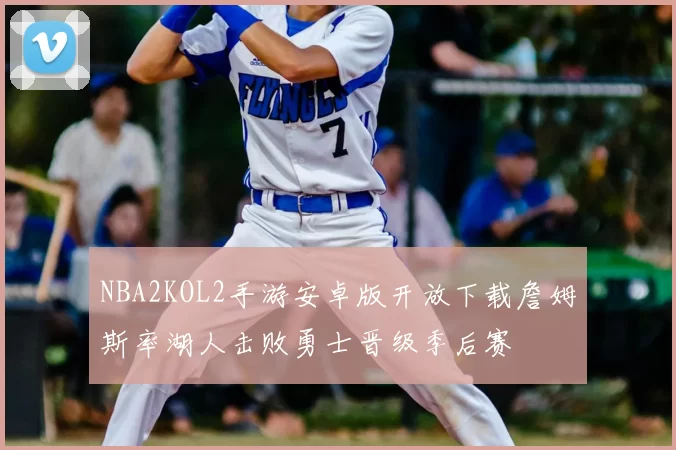 NBA2KOL2手游安卓版开放下载詹姆斯率湖人击败勇士晋级季后赛