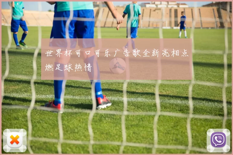 世界杯可口可乐广告歌全新亮相点燃足球热情
