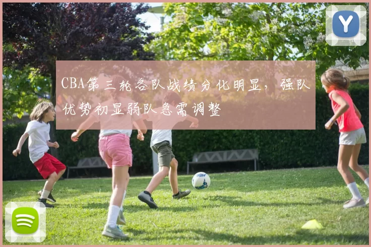 CBA第三轮各队战绩分化明显,强队优势初显弱队急需调整