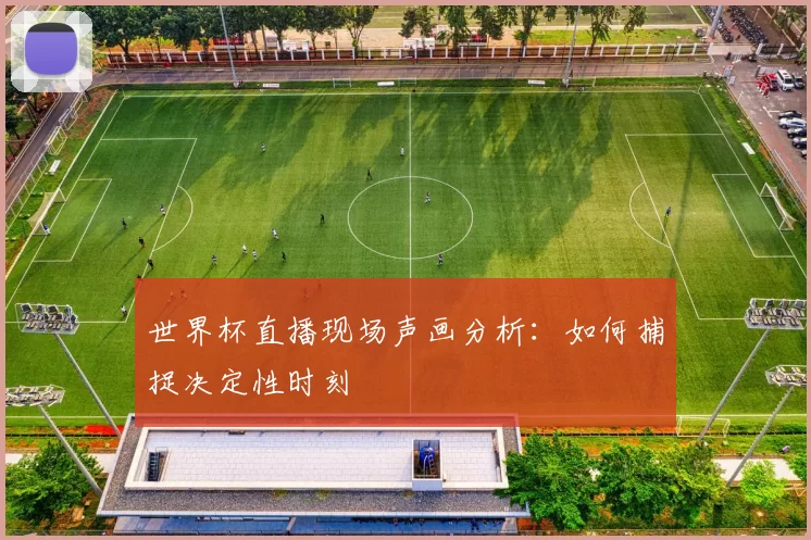世界杯直播现场声画分析:如何捕捉决定性时刻