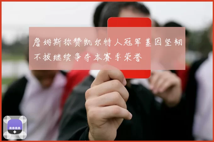 詹姆斯称赞凯尔特人冠军基因坚韧不拔继续争夺本赛季荣誉