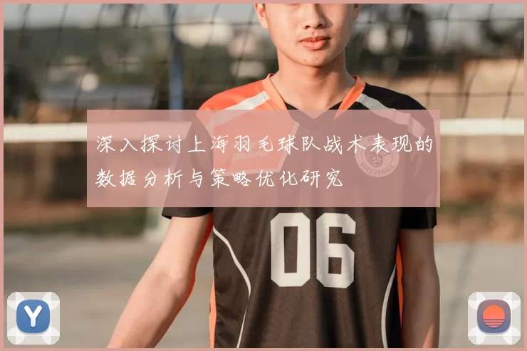 深入探讨上海羽毛球队战术表现的数据分析与策略优化研究