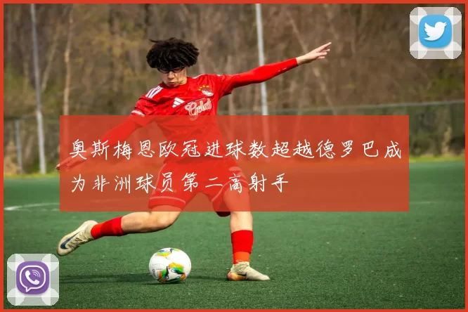 奥斯梅恩欧冠进球数超越德罗巴成为非洲球员第二高射手