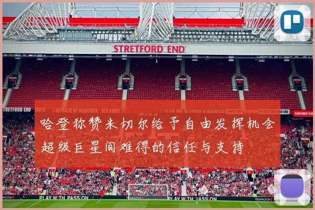 哈登称赞米切尔给予自由发挥机会超级巨星间难得的信任与支持