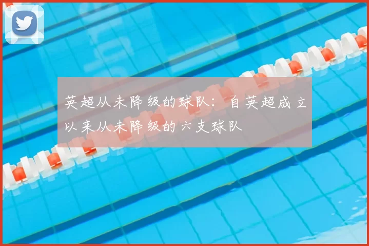 英超从未降级的球队：自英超成立以来从未降级的六支球队