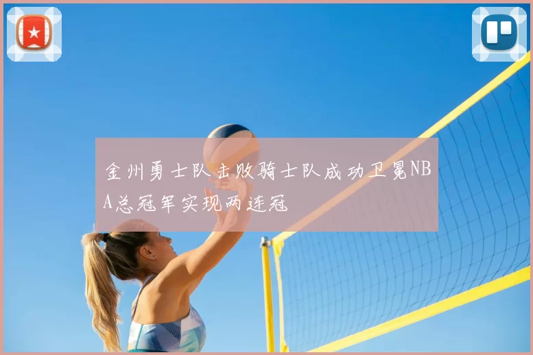 金州勇士队击败骑士队成功卫冕NBA总冠军实现两连冠